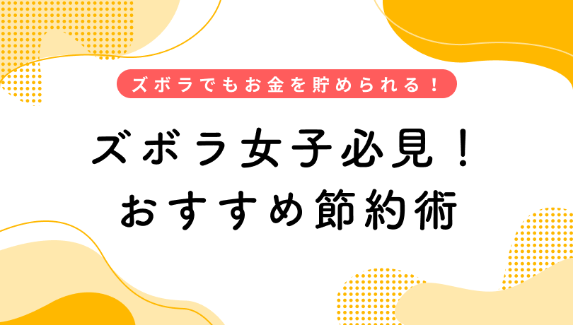 ズボラでも節約はできる！おすすめ節約術でお金を貯めよう