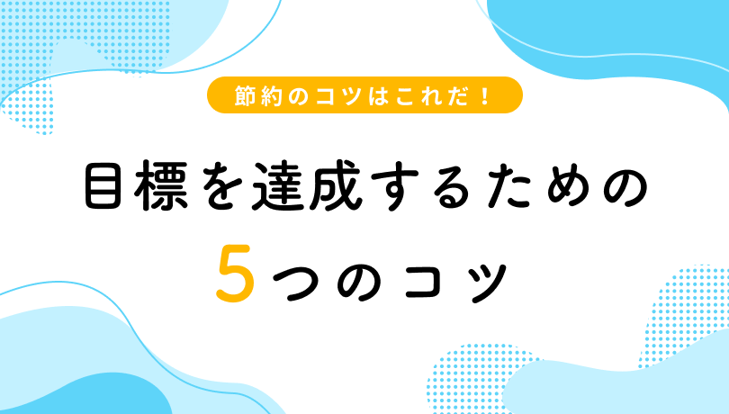 節約のコツはこれだ！目標を達成するための5つのコツ