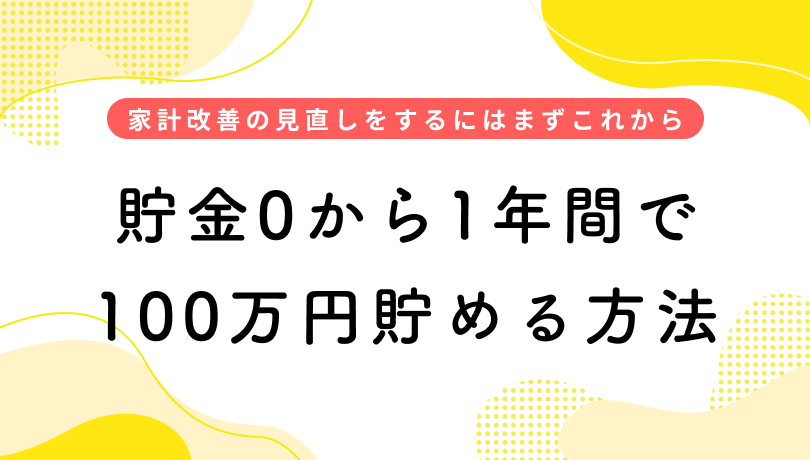 貯金0から1年間で100万円貯めるには？　家計改善の見直しをするにはまずこれから始めよう