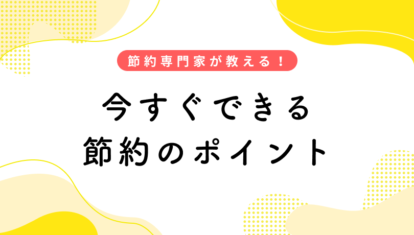 節約専門家が教える、今すぐできる節約のポイント