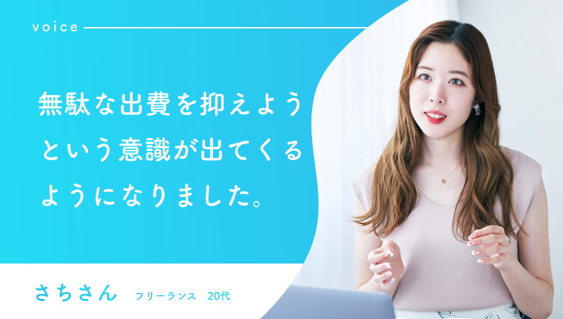 無駄な出費を抑えようという意識が出てくるようになりました。